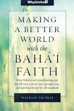 portada Making a Better World with the Baha'i Faith: How Baha'is are transforming our world into a more unified, prosperous, and spiritual home for all mankind (WhyBah'?)