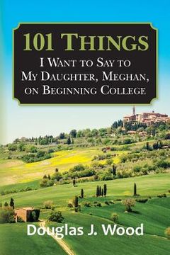portada 101 Things I Want to Say to My Daughter, Meghan, on Beginning College (en Inglés)