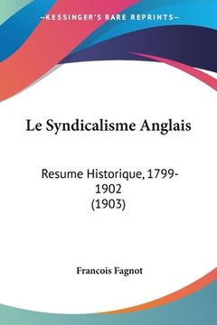 portada Le Syndicalisme Anglais: Resume Historique, 1799-1902 (1903) (en Francés)
