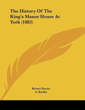 portada the history of the king's manor house at york (1883) (en Inglés)