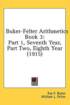 portada buker-felter arithmetics book 3: part 1, seventh year, part two, eighth year (1915) (in English)