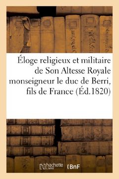 portada Eloge Religieux Et Militaire de Son Altesse Royale Monseigneur Le Duc de Berri, Fils de France (Histoire) (French Edition)