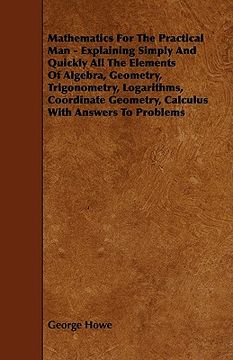 portada mathematics for the practical man - explaining simply and quickly all the elements of algebra, geometry, trigonometry, logarithms, coordinate geometry