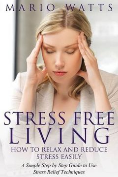 portada Stress Free Living: How to Relax and Reduce Stress Easily: A Simple Step by Step Guide to Use Stress Relief Techniques
