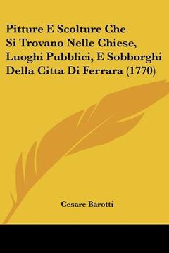 portada Pitture E Scolture Che Si Trovano Nelle Chiese, Luoghi Pubblici, E Sobborghi Della Citta Di Ferrara (1770) (en Italiano)