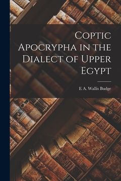 Coptic Apocrypha in the Dialect of Upper Egypt (en Inglés)