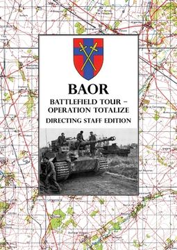 portada BAOR BATTLEFIELD TOUR - OPERATION TOTALIZE - Directing Staff Edition: 2 Canadian Corps Operations Astride the Road Caen-Falaise 7-8 August 1944 (en Inglés)
