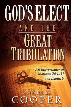 portada god's elect and the great tribulation: an interpretation of matthew 24:1-31 and daniel 9 (en Inglés)