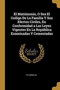 portada El Matrimonio, O Sea El Codigo de la Familia Y Sus Efectos Civiles, En Conformidad a Las Leyes Vigentes En La República Examinadas Y Comentadas