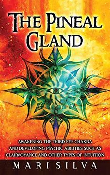 portada The Pineal Gland: Awakening the Third eye Chakra and Developing Psychic Abilities Such as Clairvoyance and Other Types of Intuition 