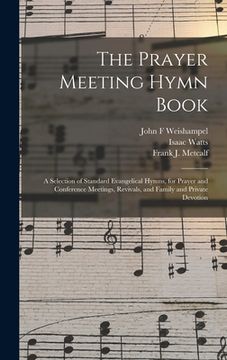 portada The Prayer Meeting Hymn Book: a Selection of Standard Evangelical Hymns, for Prayer and Conference Meetings, Revivals, and Family and Private Devoti (en Inglés)