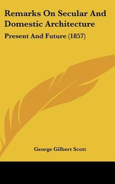 portada remarks on secular and domestic architecture: present and future (1857) (en Inglés)
