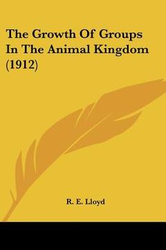 portada the growth of groups in the animal kingdom (1912) (en Inglés)