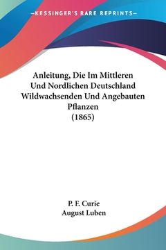 portada Anleitung, Die Im Mittleren Und Nordlichen Deutschland Wildwachsenden Und Angebauten Pflanzen (1865) (in German)