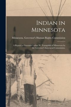 portada Indian in Minnesota; a Report to Governor Luther W. Youngdahl of Minnesota by the Governor's Interracial Commission. (en Inglés)