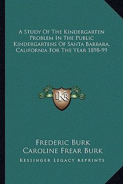 portada a study of the kindergarten problem in the public kindergartens of santa barbara, california for the year 1898-99 (en Inglés)