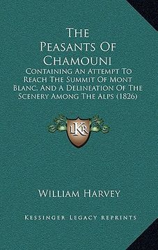 portada the peasants of chamouni: containing an attempt to reach the summit of mont blanc, and a delineation of the scenery among the alps (1826) (in English)