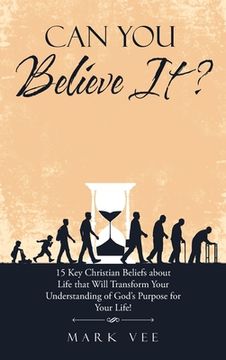 portada Can You Believe It?: 15 Key Christian Beliefs About Life That Will Transform Your Understanding of God's Purpose for Your Life! (en Inglés)