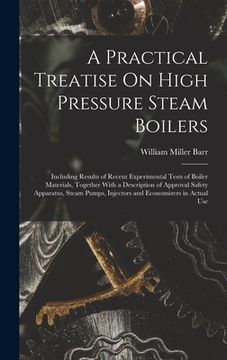 portada A Practical Treatise On High Pressure Steam Boilers: Including Results of Recent Experimental Tests of Boiler Materials, Together With a Description o