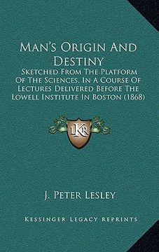 portada man's origin and destiny: sketched from the platform of the sciences, in a course of lectures delivered before the lowell institute in boston (1