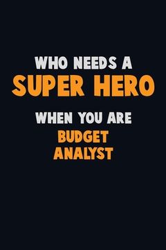 portada Who Need A SUPER HERO, When You Are Budget Analyst: 6X9 Career Pride 120 pages Writing Notebooks (en Inglés)