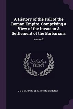 portada A History of the Fall of the Roman Empire. Comprising a View of the Invasion & Settlement of the Barbarians; Volume 2 (en Inglés)