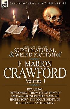 portada the collected supernatural and weird fiction of f. marion crawford: volume 1-including two novels, 'the witch of prague' and 'marzio's crucifix, ' and (en Inglés)
