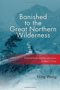 portada Banished to the Great Northern Wilderness: Political Exile and Re-Education in Mao's China