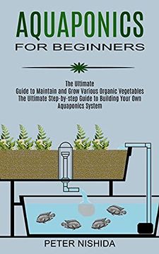 portada Aquaponics for Beginners: The Ultimate Step-By-Step Guide to Building Your own Aquaponics System (The Ultimate Guide to Maintain and Grow Various Organic Vegetables) (en Inglés)