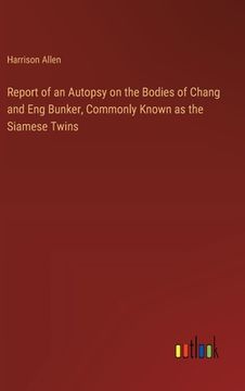 portada Report of an Autopsy on the Bodies of Chang and Eng Bunker, Commonly Known as the Siamese Twins (en Inglés)