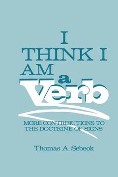 portada I Think I Am a Verb: More Contributions to the Doctrine of Signs (en Inglés)