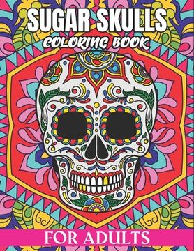 portada Sugar Skulls Coloring Book For Adults: Adult Coloring Book Sugar Skull Floral Patterns on High Resolution Crafted for Stress Relief and Relaxation (en Inglés)