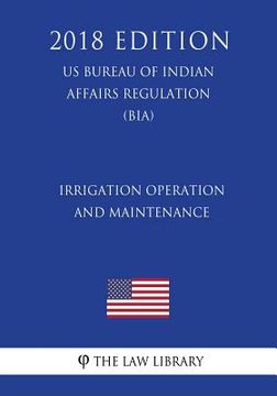 portada Irrigation Operation and Maintenance (US Bureau of Indian Affairs Regulation) (BIA) (2018 Edition) (en Inglés)