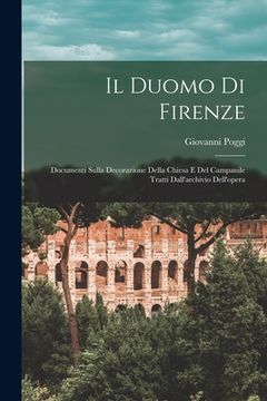 portada Il Duomo Di Firenze: Documenti Sulla Decorazione Della Chiesa E Del Campanile Tratti Dall'archivio Dell'opera (en Italiano)