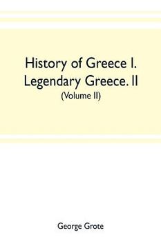 portada History of Greece I. Legendary Greece. II. Grecian History to the Reign of Peisistratus at Athens (Volume II) (en Inglés)