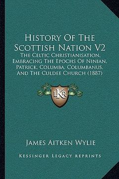 portada history of the scottish nation v2: the celtic christianisation, embracing the epochs of ninian, patrick, columba, columbanus, and the culdee church (1 (en Inglés)