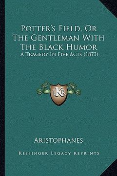 portada potter's field, or the gentleman with the black humor: a tragedy in five acts (1873)