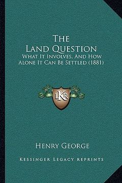 portada the land question: what it involves, and how alone it can be settled (1881) (en Inglés)