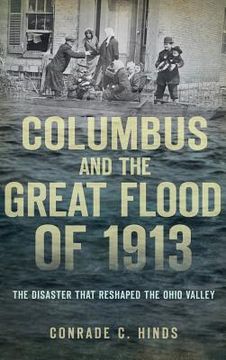 portada Columbus and the Great Flood of 1913: The Disaster That Reshaped the Ohio Valley