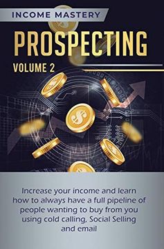 portada Prospecting: Increase Your Income and Learn how to Always Have a Full Pipeline of People Wanting to buy From you Using Cold Calling, Social Selling, and Email Volume 2 (en Inglés)