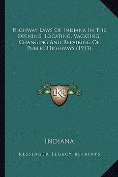 portada highway laws of indiana in the opening, locating, vacating, changing and repairing of public highways (1913) (en Inglés)