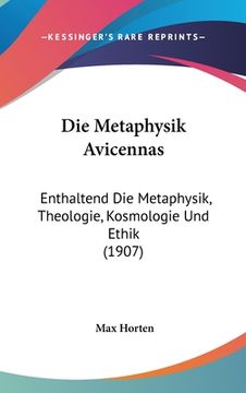portada Die Metaphysik Avicennas: Enthaltend Die Metaphysik, Theologie, Kosmologie Und Ethik (1907) (en Alemán)