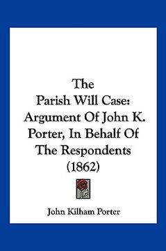 portada the parish will case: argument of john k. porter, in behalf of the respondents (1862) (en Inglés)