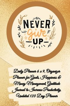 portada Daily Planner 6 x 9 - NEVER GIVE UP, Organizer Planner for Goals, Happiness & Money Management, Gratitude Journal to Increase Productivity, Undated 12