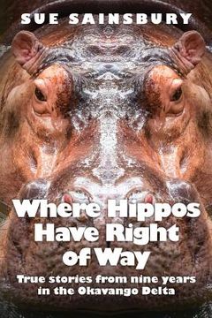 portada Where Hippos Have Right of Way: True Stories from Nine Years in the Okavango Delta (en Inglés)