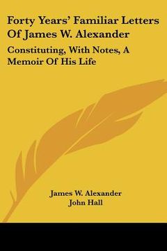 portada forty years' familiar letters of james w. alexander: constituting, with notes, a memoir of his life (en Inglés)