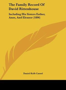 portada the family record of david rittenhouse: including his sisters esther, anne, and eleanor (1896) (en Inglés)