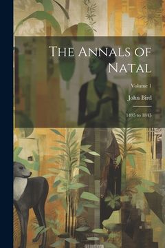 portada The Annals of Natal: 1495 to 1845; Volume 1 (en Inglés)