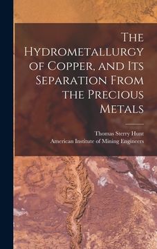 portada The Hydrometallurgy of Copper, and Its Separation From the Precious Metals [microform] (en Inglés)