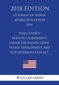 portada Tribal Energy Resource Agreements Under the Indian Tribal Energy Development and Self-Determination Act (US Bureau of Indian Affairs Regulation) (BIA) (en Inglés)